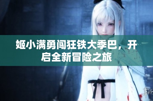 姬小满勇闯狂铁大季巴，开启全新冒险之旅