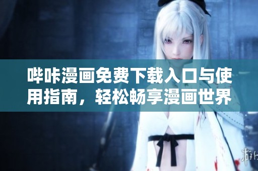 哔咔漫画免费下载入口与使用指南，轻松畅享漫画世界