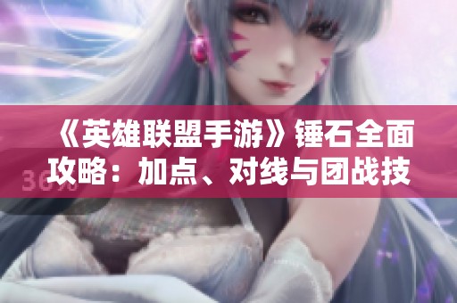《英雄联盟手游》锤石全面攻略：加点、对线与团战技巧解析
