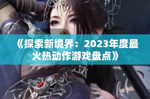 《探索新境界：2023年度最火热动作游戏盘点》