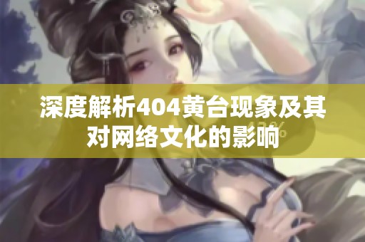 深度解析404黄台现象及其对网络文化的影响