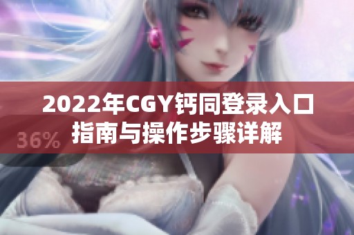 2022年CGY钙同登录入口指南与操作步骤详解