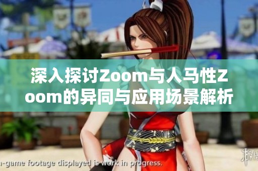 深入探讨Zoom与人马性Zoom的异同与应用场景解析