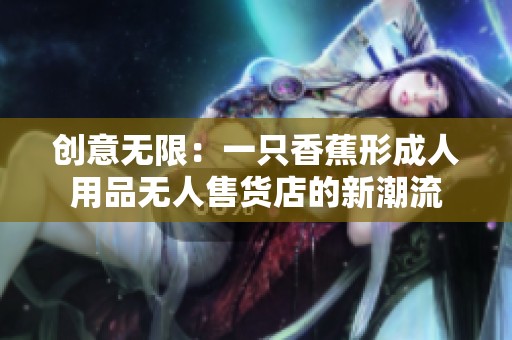 创意无限：一只香蕉形成人用品无人售货店的新潮流