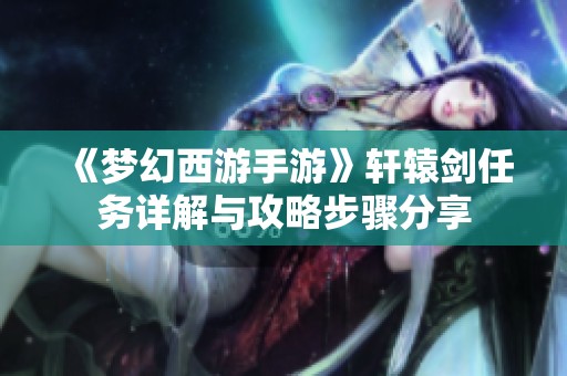 《梦幻西游手游》轩辕剑任务详解与攻略步骤分享