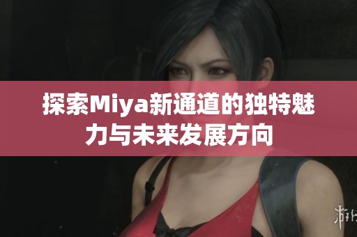 探索Miya新通道的独特魅力与未来发展方向