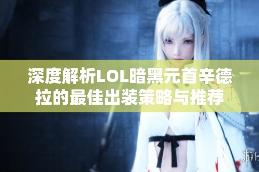 深度解析LOL暗黑元首辛德拉的最佳出装策略与推荐