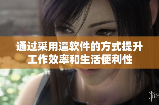 通过采用逼软件的方式提升工作效率和生活便利性