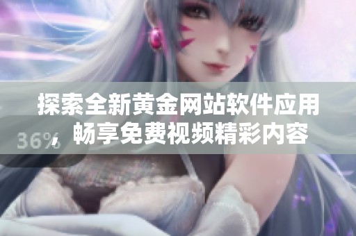 探索全新黄金网站软件应用，畅享免费视频精彩内容