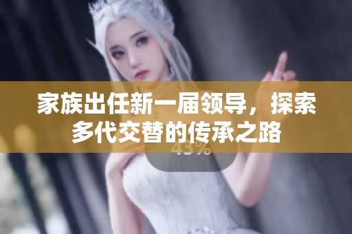 家族出任新一届领导，探索多代交替的传承之路