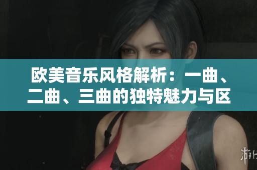 欧美音乐风格解析：一曲、二曲、三曲的独特魅力与区别