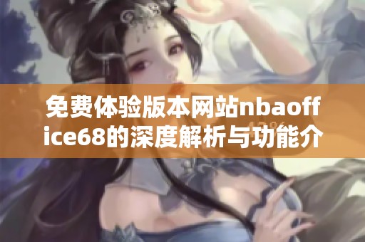 免费体验版本网站nbaoffice68的深度解析与功能介绍