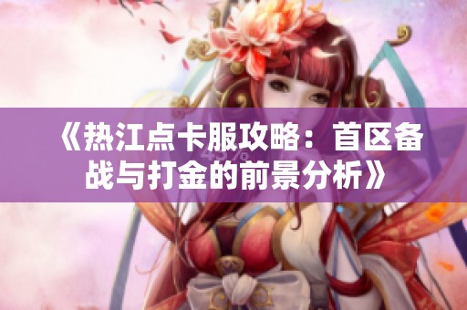 《热江点卡服攻略：首区备战与打金的前景分析》