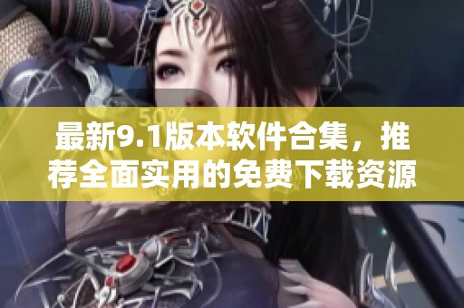 最新9.1版本软件合集，推荐全面实用的免费下载资源