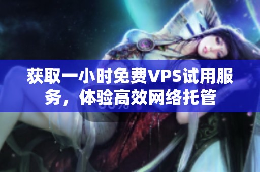获取一小时免费VPS试用服务，体验高效网络托管