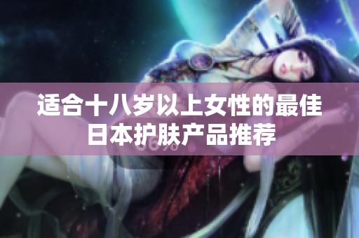 适合十八岁以上女性的最佳日本护肤产品推荐