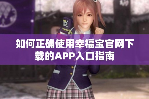 如何正确使用幸福宝官网下载的APP入口指南