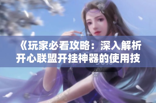 《玩家必看攻略：深入解析开心联盟开挂神器的使用技巧》