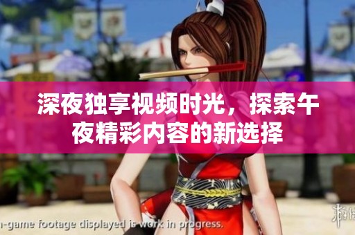 深夜独享视频时光，探索午夜精彩内容的新选择