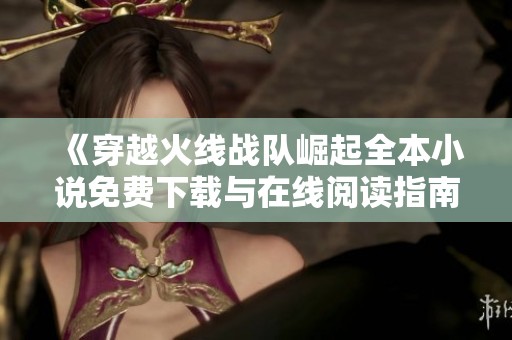 《穿越火线战队崛起全本小说免费下载与在线阅读指南》