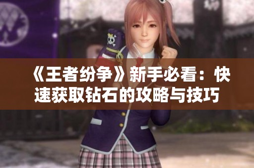 《王者纷争》新手必看：快速获取钻石的攻略与技巧