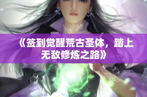 《签到觉醒荒古圣体，踏上无敌修炼之路》