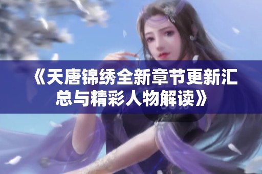 《天唐锦绣全新章节更新汇总与精彩人物解读》