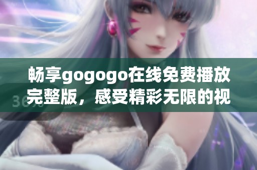 畅享gogogo在线免费播放完整版，感受精彩无限的视听盛宴