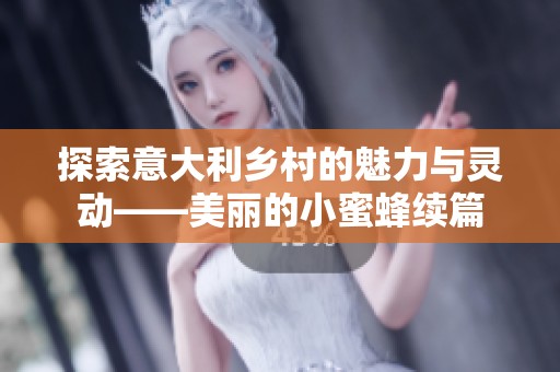 探索意大利乡村的魅力与灵动——美丽的小蜜蜂续篇