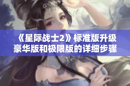 《星际战士2》标准版升级豪华版和极限版的详细步骤解析