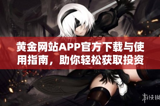 黄金网站APP官方下载与使用指南，助你轻松获取投资信息
