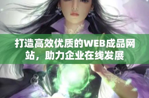 打造高效优质的WEB成品网站，助力企业在线发展