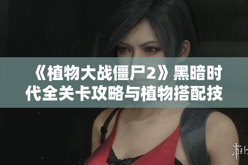 《植物大战僵尸2》黑暗时代全关卡攻略与植物搭配技巧分享