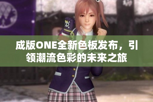 成版ONE全新色板发布，引领潮流色彩的未来之旅