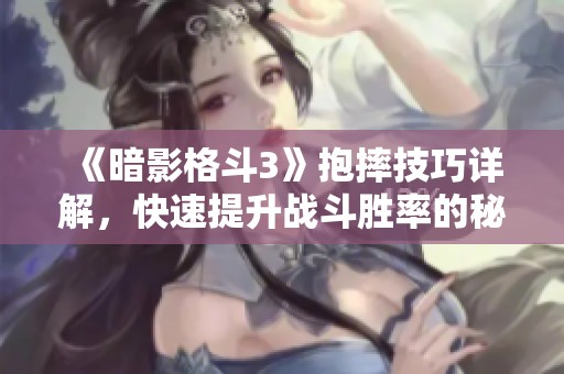 《暗影格斗3》抱摔技巧详解，快速提升战斗胜率的秘诀！