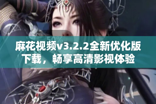 麻花视频v3.2.2全新优化版下载，畅享高清影视体验
