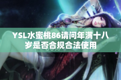 YSL水蜜桃86请问年满十八岁是否合规合法使用