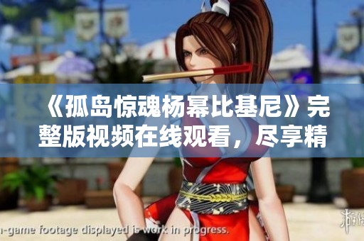 《孤岛惊魂杨幂比基尼》完整版视频在线观看，尽享精彩盛夏风情