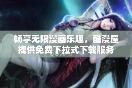 畅享无限漫画乐趣，酷漫屋提供免费下拉式下载服务