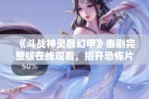 《斗战神灵猴幻甲》泰剧完整版在线观看，揭开恐怖片的神秘面纱