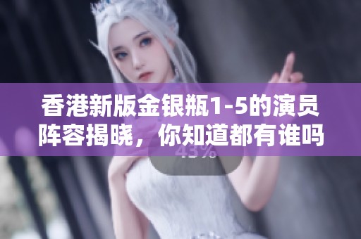 香港新版金银瓶1-5的演员阵容揭晓，你知道都有谁吗