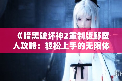 《暗黑破坏神2重制版野蛮人攻略：轻松上手的无限体力玩法》