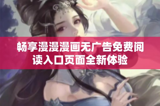 畅享漫漫漫画无广告免费阅读入口页面全新体验
