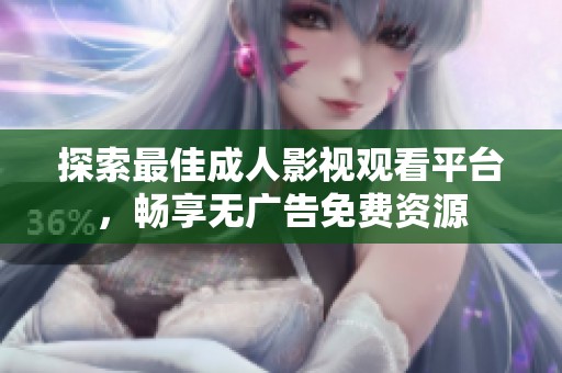 探索最佳成人影视观看平台，畅享无广告免费资源