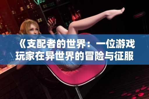 《支配者的世界：一位游戏玩家在异世界的冒险与征服》