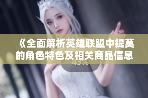 《全面解析英雄联盟中提莫的角色特色及相关商品信息》