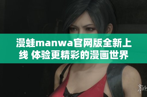 漫蛙manwa官网版全新上线 体验更精彩的漫画世界