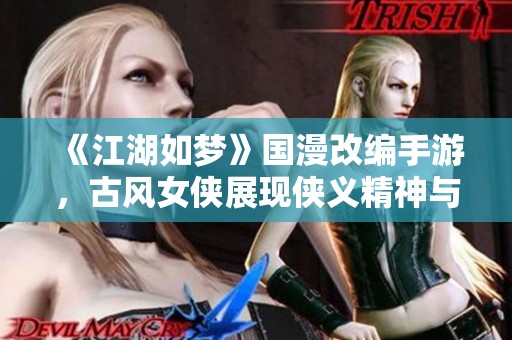 《江湖如梦》国漫改编手游，古风女侠展现侠义精神与梦幻江湖！