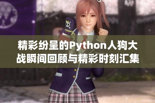 精彩纷呈的Python人狗大战瞬间回顾与精彩时刻汇集