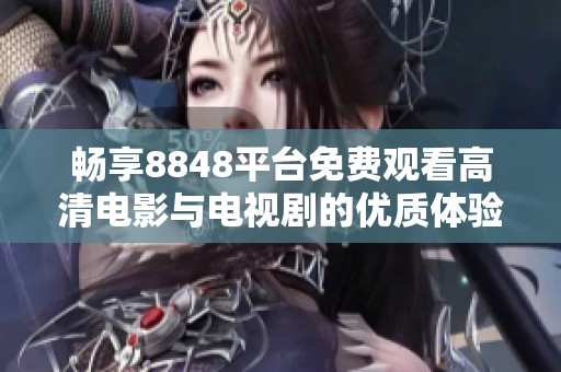 畅享8848平台免费观看高清电影与电视剧的优质体验